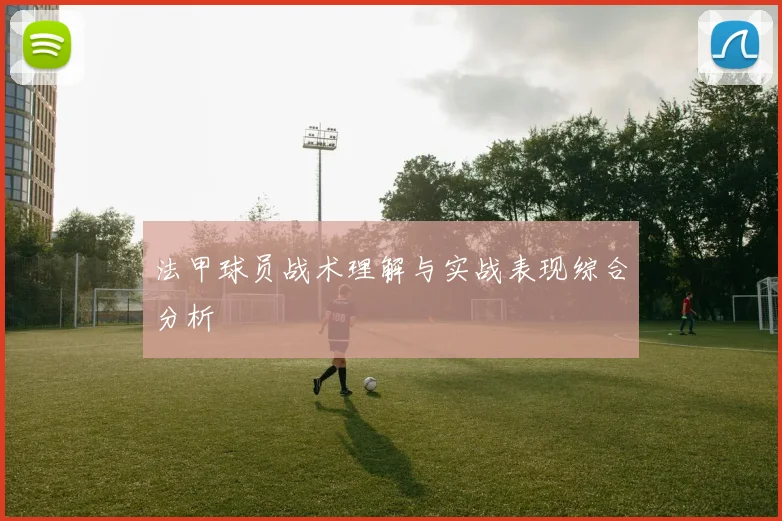法甲球员战术理解与实战表现综合分析