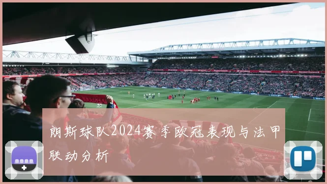 朗斯球队2024赛季欧冠表现与法甲联动分析