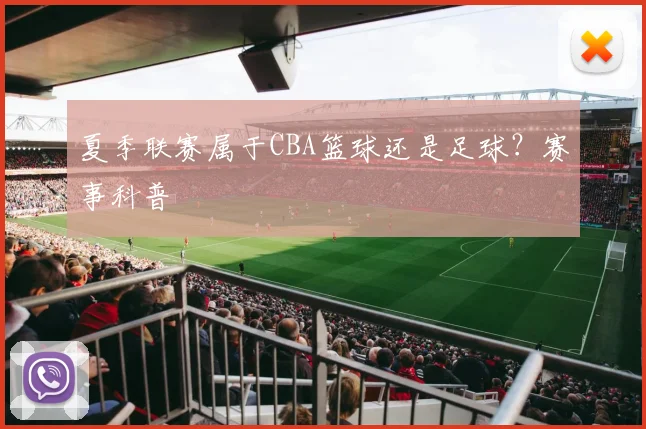 夏季联赛属于CBA篮球还是足球？赛事科普