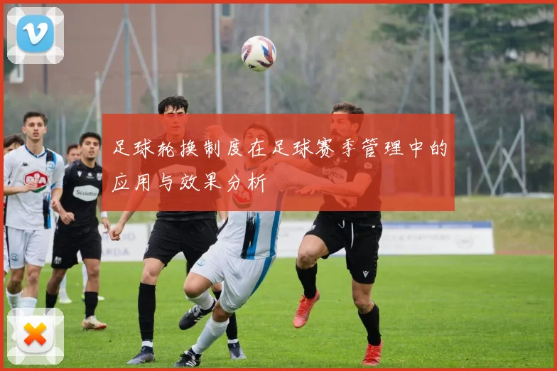 足球轮换制度在足球赛季管理中的应用与效果分析