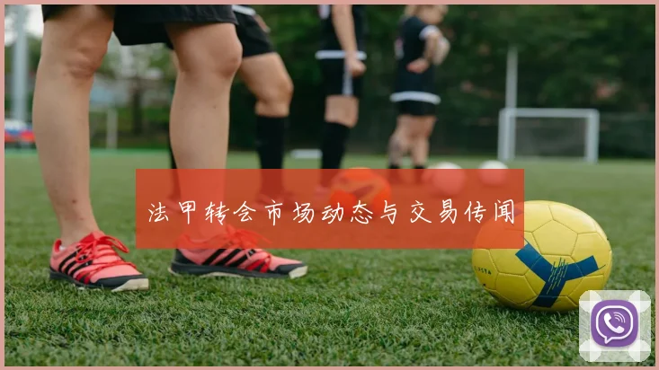 法甲转会市场动态与交易传闻