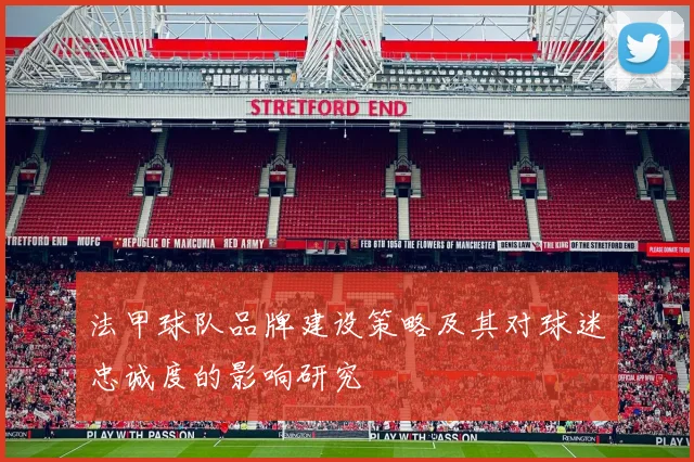法甲球队品牌建设策略及其对球迷忠诚度的影响研究