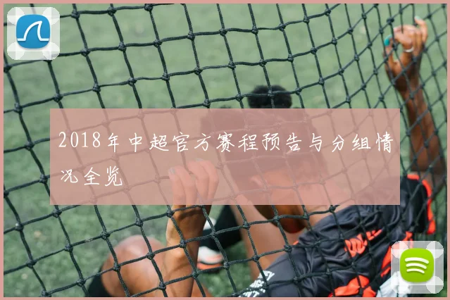 2018年中超官方赛程预告与分组情况全览